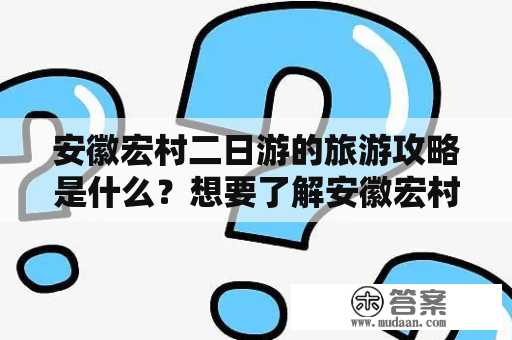 安徽宏村二日游的旅游攻略是什么？想要了解安徽宏村二日游的详细旅游攻略图吗？