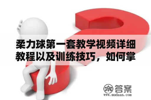 柔力球第一套教学视频详细教程以及训练技巧，如何掌握柔力球的基本动作