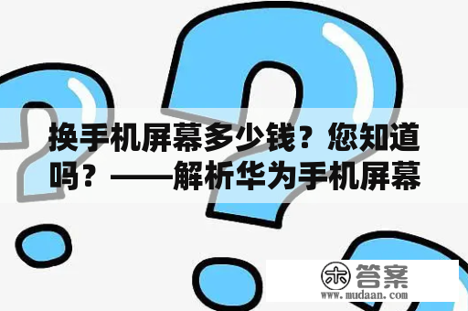 换手机屏幕多少钱？您知道吗？——解析华为手机屏幕更换价格