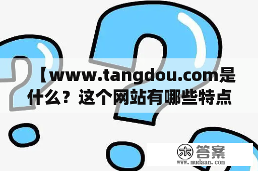 【www.tangdou.com是什么？这个网站有哪些特点？】