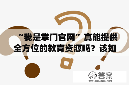 “我是掌门官网”真能提供全方位的教育资源吗？该如何下载“我是掌门官网”App？