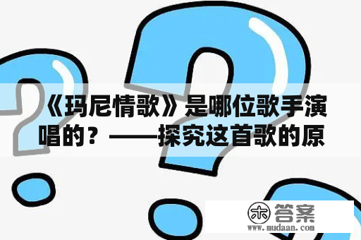 《玛尼情歌》是哪位歌手演唱的？——探究这首歌的原唱起源、