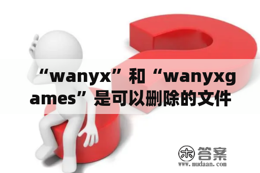 “wanyx”和“wanyxgames”是可以删除的文件夹吗？