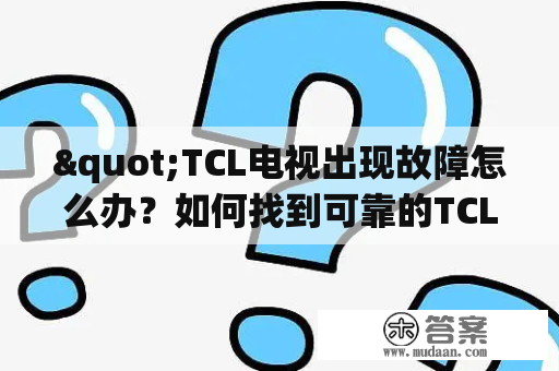 "TCL电视出现故障怎么办？如何找到可靠的TCL电视维修服务？"