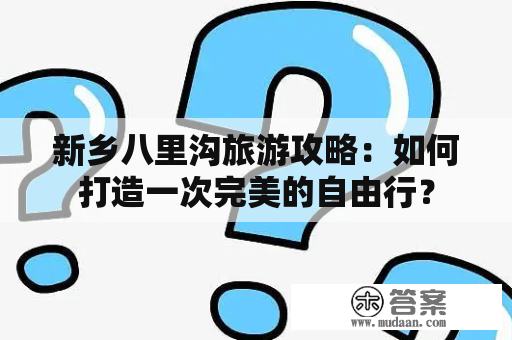 新乡八里沟旅游攻略：如何打造一次完美的自由行？