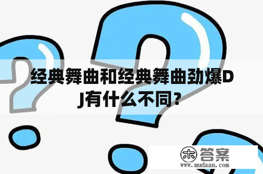 经典舞曲和经典舞曲劲爆DJ有什么不同？