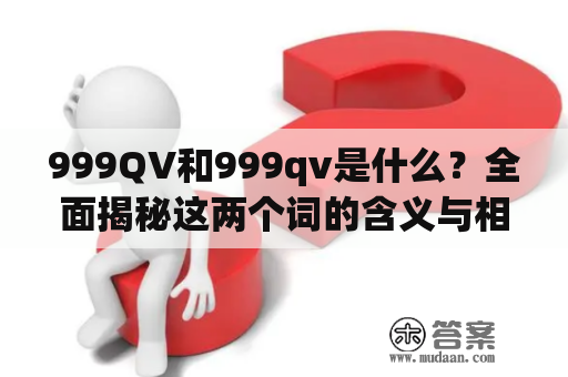 999QV和999qv是什么？全面揭秘这两个词的含义与相关信息！