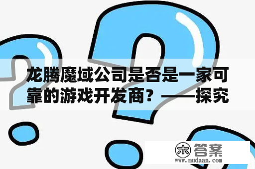 龙腾魔域公司是否是一家可靠的游戏开发商？——探究龙腾魔域游戏的公司实力、声誉等方面