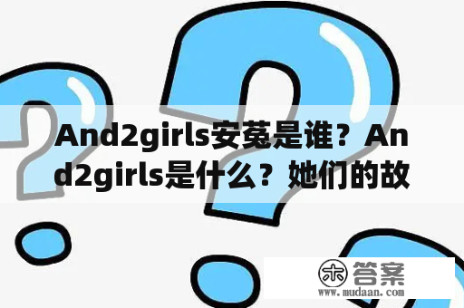 And2girls安菟是谁？And2girls是什么？她们的故事是什么？