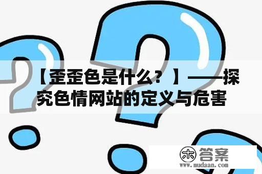 【歪歪色是什么？】——探究色情网站的定义与危害