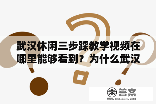 武汉休闲三步踩教学视频在哪里能够看到？为什么武汉休闲三步踩这么流行？如何学习武汉休闲三步踩？怎样才能在武汉玩好休闲三步踩？