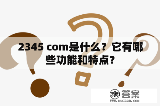 2345 com是什么？它有哪些功能和特点？