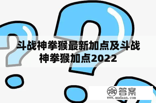 斗战神拳猴最新加点及斗战神拳猴加点2022