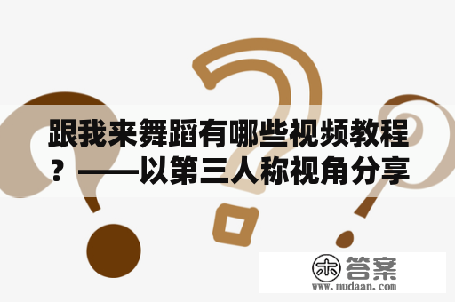 跟我来舞蹈有哪些视频教程？——以第三人称视角分享跟我来舞蹈视频教程的相关信息