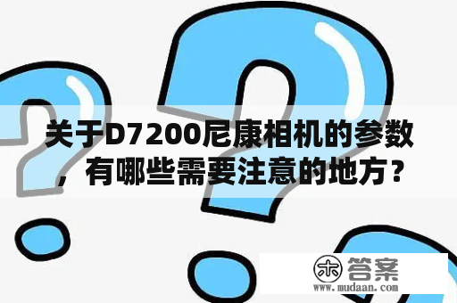 关于D7200尼康相机的参数，有哪些需要注意的地方？