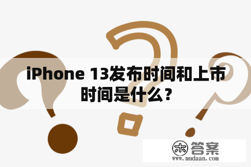 iPhone 13发布时间和上市时间是什么？