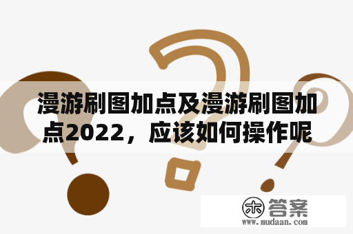 漫游刷图加点及漫游刷图加点2022，应该如何操作呢？