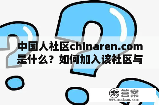 中国人社区chinaren.com是什么？如何加入该社区与其他会员互动？