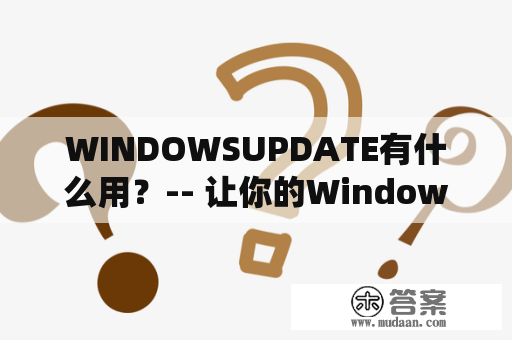 WINDOWSUPDATE有什么用？-- 让你的Windows系统更加安全、稳定，提升用户体验