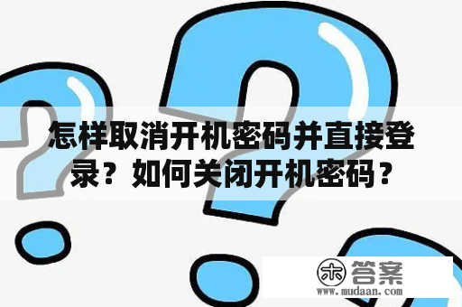 怎样取消开机密码并直接登录？如何关闭开机密码？