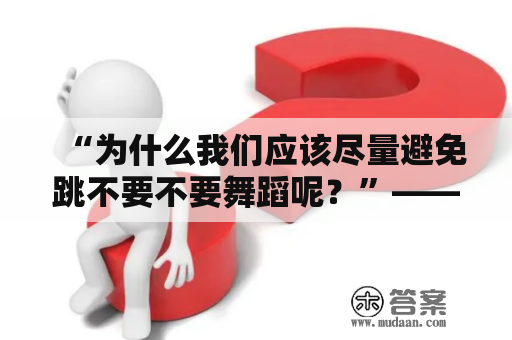 “为什么我们应该尽量避免跳不要不要舞蹈呢？”——关于舞蹈保健的探讨