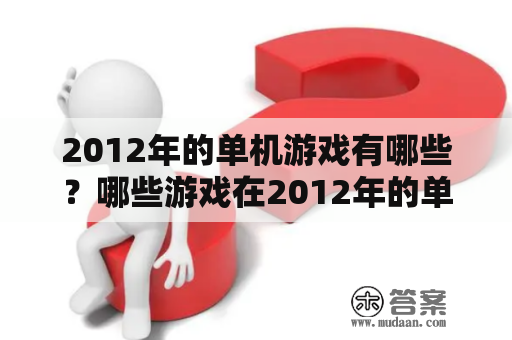 2012年的单机游戏有哪些？哪些游戏在2012年的单机游戏排行榜上名列前茅？