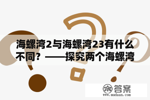 海螺湾2与海螺湾23有什么不同？——探究两个海螺湾的异同之处