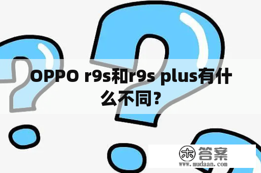 OPPO r9s和r9s plus有什么不同？