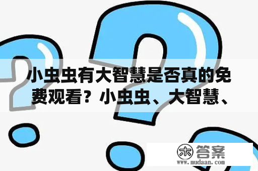 小虫虫有大智慧是否真的免费观看？小虫虫、大智慧、免费观看