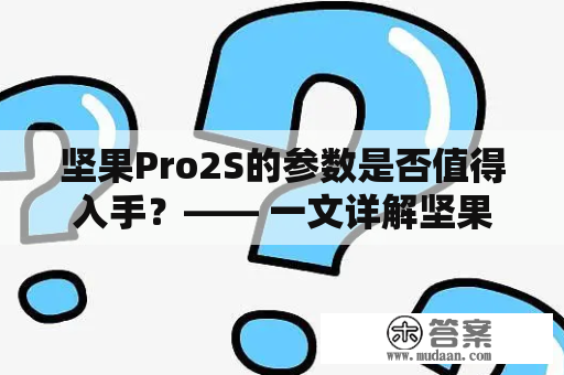 坚果Pro2S的参数是否值得入手？—— 一文详解坚果Pro2S及其参数