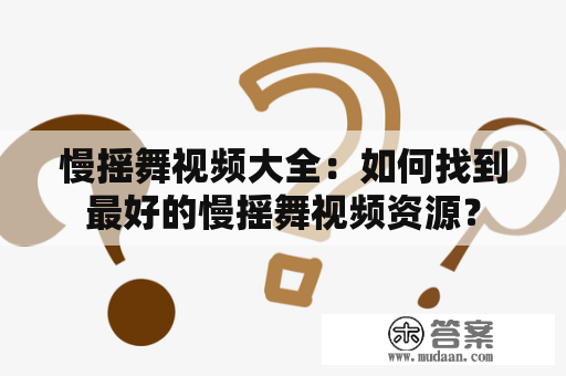 慢摇舞视频大全：如何找到最好的慢摇舞视频资源？