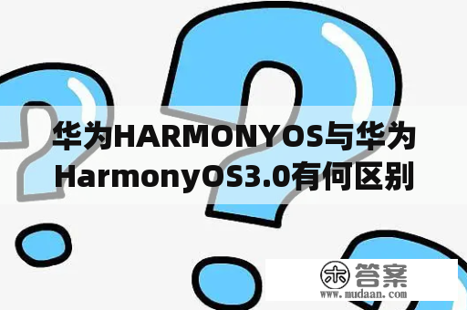 华为HARMONYOS与华为HarmonyOS3.0有何区别？ - A comparison between Huawei HARMONYOS and Huawei HarmonyOS 3.0