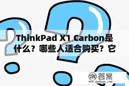ThinkPad X1 Carbon是什么？哪些人适合购买？它的特点有哪些？