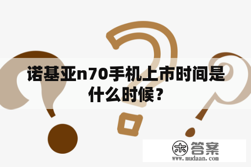 诺基亚n70手机上市时间是什么时候？