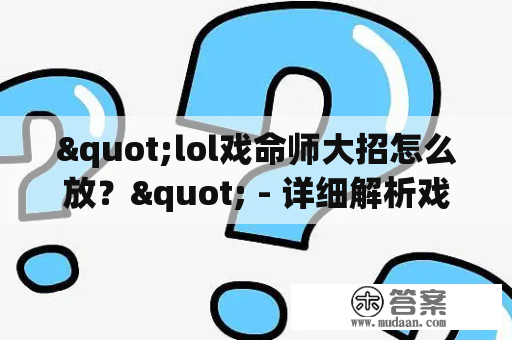 "lol戏命师大招怎么放？" - 详细解析戏命师的技能组合