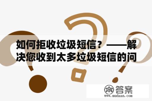 如何拒收垃圾短信？——解决您收到太多垃圾短信的问题！