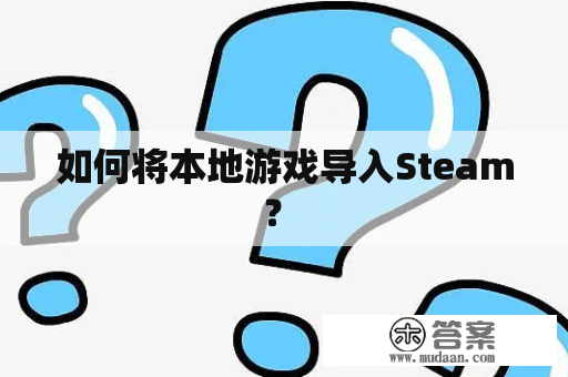 如何将本地游戏导入Steam？ 