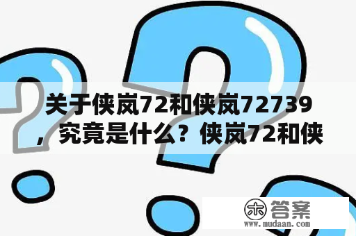 关于侠岚72和侠岚72739，究竟是什么？侠岚72和侠岚72739两个词似乎在网络上格外热门，到底是什么意思呢？