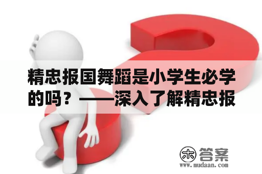 精忠报国舞蹈是小学生必学的吗？——深入了解精忠报国舞蹈及完整版