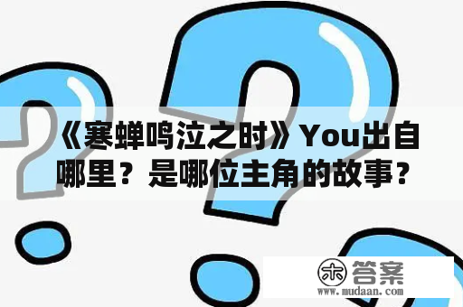 《寒蝉鸣泣之时》You出自哪里？是哪位主角的故事？