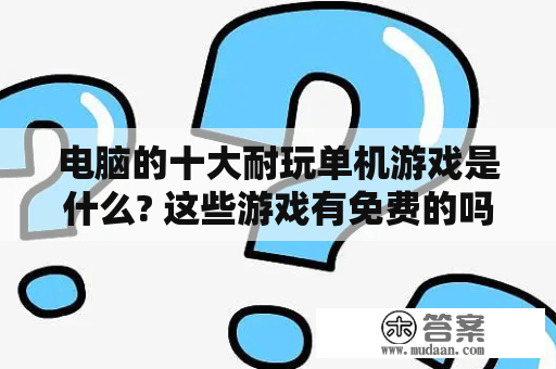 电脑的十大耐玩单机游戏是什么? 这些游戏有免费的吗?