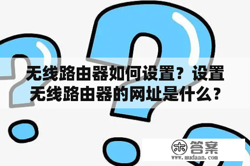 无线路由器如何设置？设置无线路由器的网址是什么？--详细步骤及方法