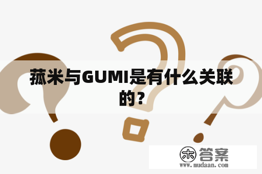 菰米与GUMI是有什么关联的？