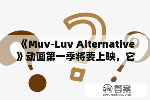 《Muv-Luv Alternative》动画第一季将要上映，它究竟是什么？