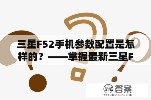 三星F52手机参数配置是怎样的？——掌握最新三星F52手机信息