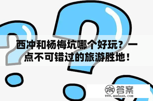 西冲和杨梅坑哪个好玩？一点不可错过的旅游胜地！