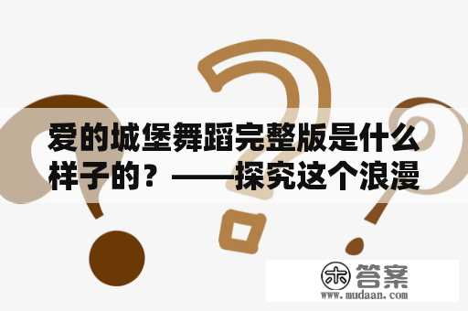 爱的城堡舞蹈完整版是什么样子的？——探究这个浪漫舞蹈的细节