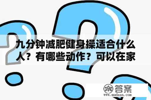 九分钟减肥健身操适合什么人？有哪些动作？可以在家做吗？