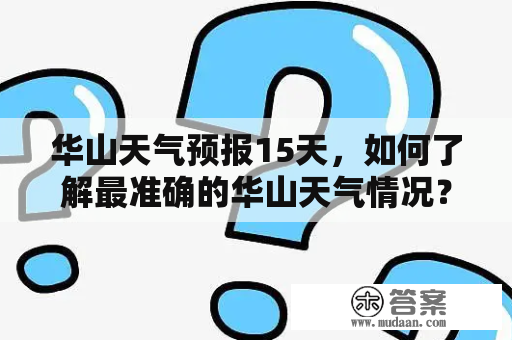 华山天气预报15天，如何了解最准确的华山天气情况？