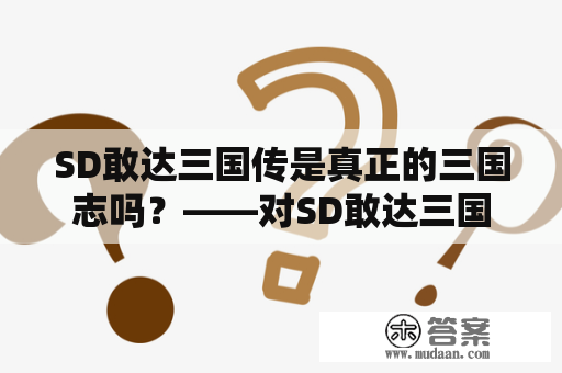 SD敢达三国传是真正的三国志吗？——对SD敢达三国传与三国志的异同之处的探讨